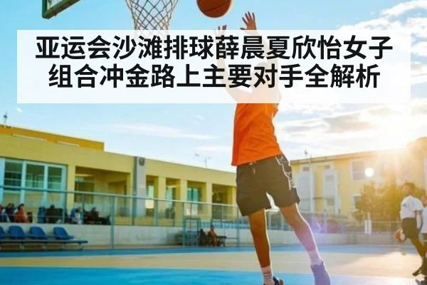 亚运会沙滩排球薛晨夏欣怡女子组合冲金路上主要对手全解析