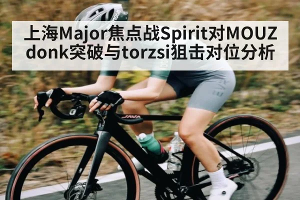 上海Major焦点战Spirit对MOUZ donk突破与torzsi狙击对位分析