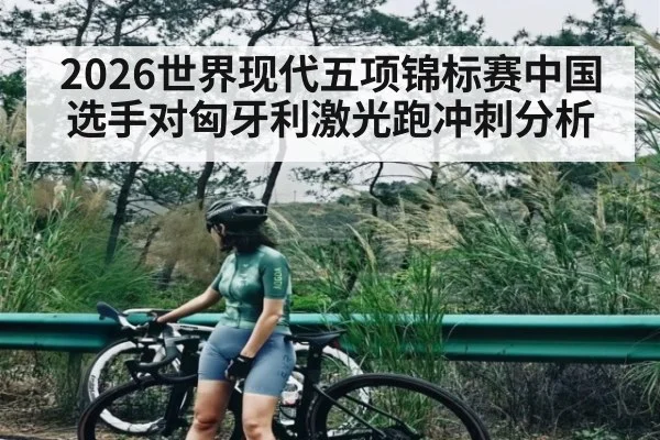2026世界现代五项锦标赛中国选手对匈牙利激光跑冲刺分析