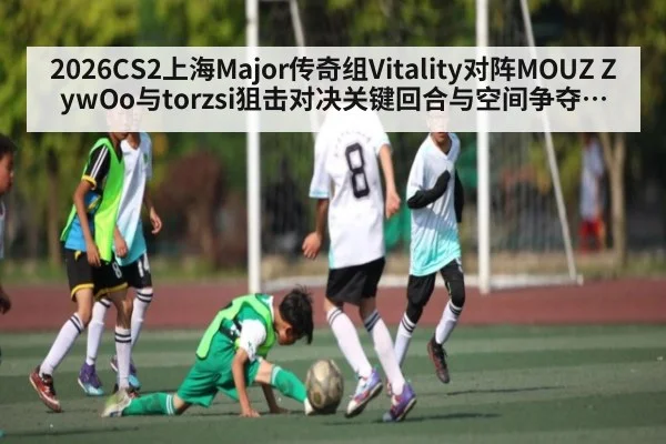 2026CS2上海Major传奇组Vitality对阵MOUZ ZywOo与torzsi狙击对决关键回合与空间争夺观察