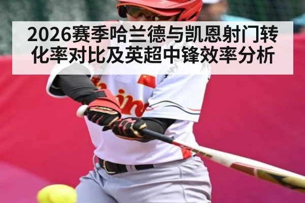 2026赛季哈兰德与凯恩射门转化率对比及英超中锋效率分析